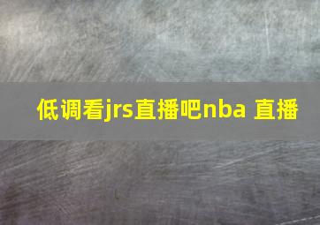 低调看jrs直播吧nba 直播